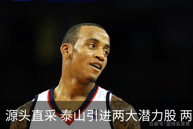 源头直采 泰山引进两大潜力股 两外援抵达济南