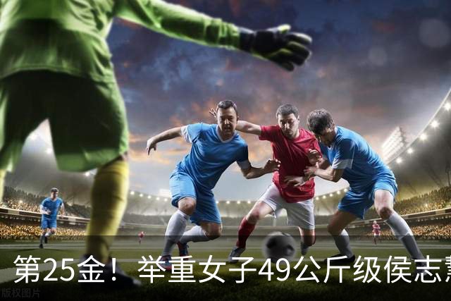 第25金！举重女子49公斤级侯志慧卫冕夺金