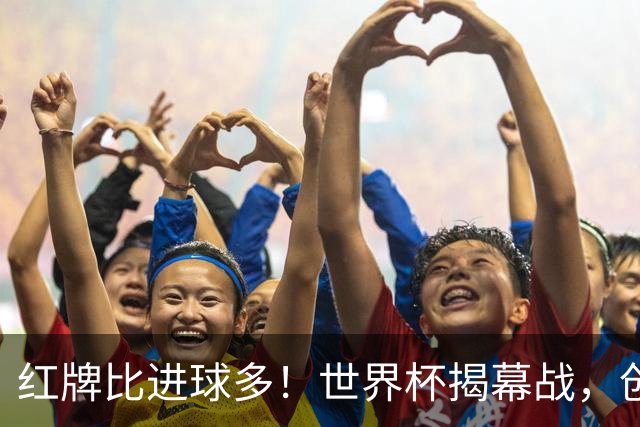 红牌比进球多！世界杯揭幕战，创多项纪录