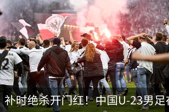 补时绝杀开门红！中国U-23男足在遵义力克塔吉克斯坦斩获邀请赛首胜