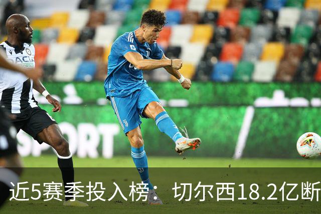 近5赛季投入榜：切尔西18.2亿断崖领跑 前11除巴黎尤文均为英超队
